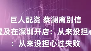 巨人配资 蔡澜离别信公布，提及在深圳开店：从来没担心过失败