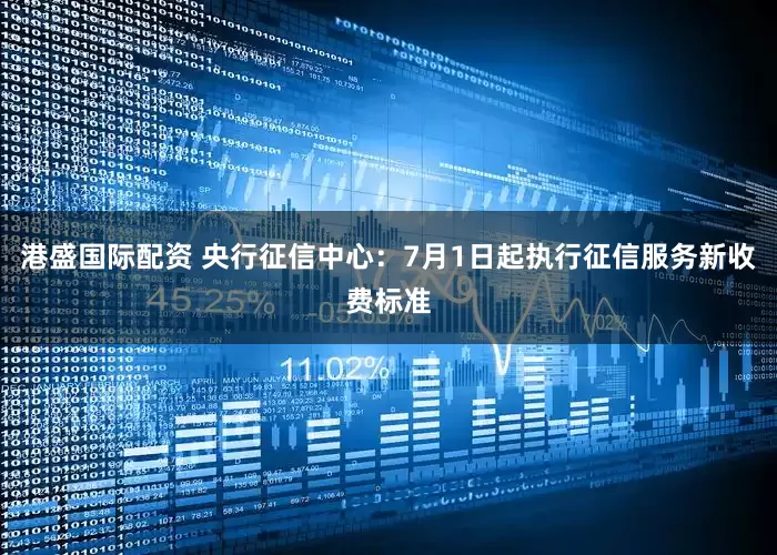 港盛国际配资 央行征信中心：7月1日起执行征信服务新收费标准