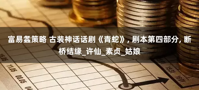 富易螽策略 古装神话话剧《青蛇》, 剧本第四部分, 断桥结缘_许仙_素贞_姑娘