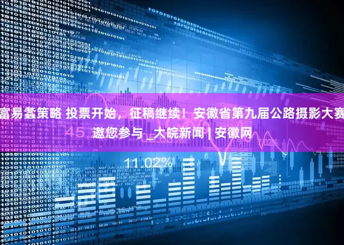 富易螽策略 投票开始，征稿继续！安徽省第九届公路摄影大赛邀您参与 _大皖新闻 | 安徽网