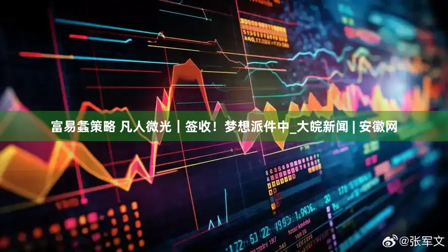 富易螽策略 凡人微光｜签收！梦想派件中_大皖新闻 | 安徽网