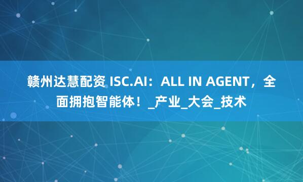 赣州达慧配资 ISC.AI：ALL IN AGENT，全面拥抱智能体！_产业_大会_技术