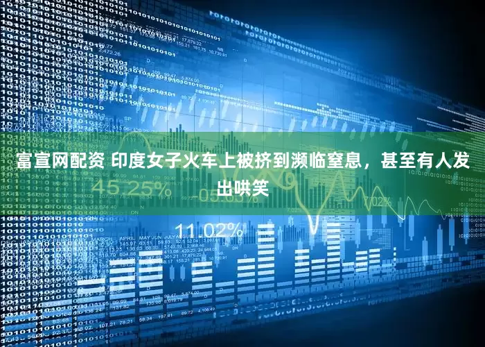 富宣网配资 印度女子火车上被挤到濒临窒息，甚至有人发出哄笑