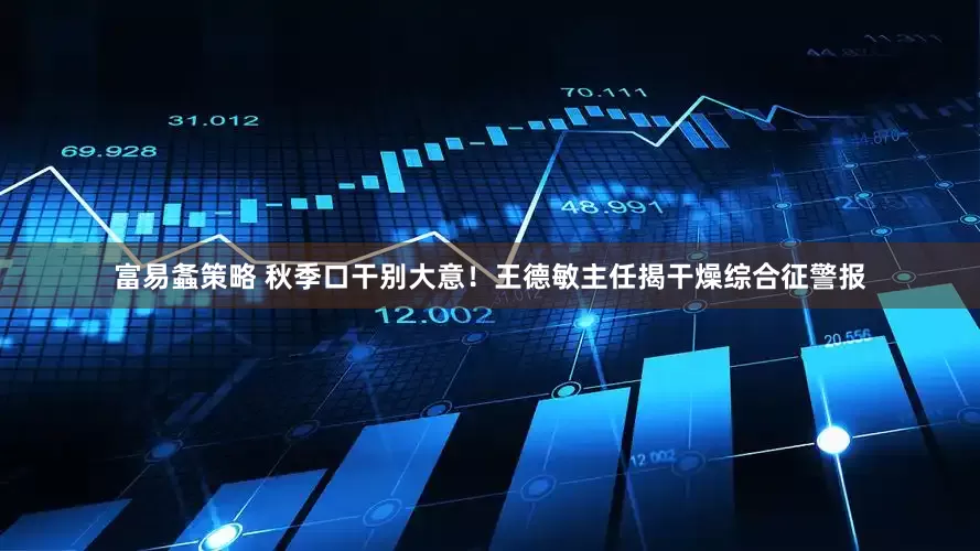 富易螽策略 秋季口干别大意！王德敏主任揭干燥综合征警报