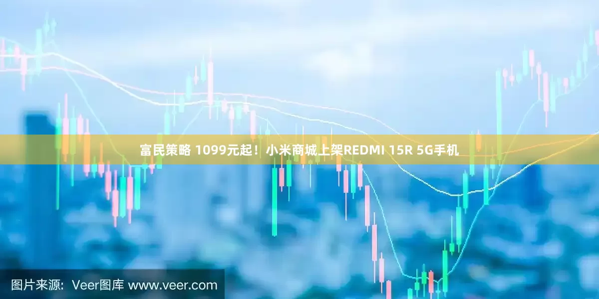 富民策略 1099元起！小米商城上架REDMI 15R 5G手机