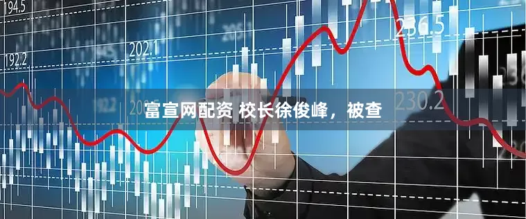 富宣网配资 校长徐俊峰，被查
