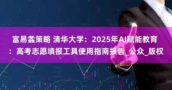 富易螽策略 清华大学：2025年AI赋能教育 ：高考志愿填报工具使用指南报告_公众_版权