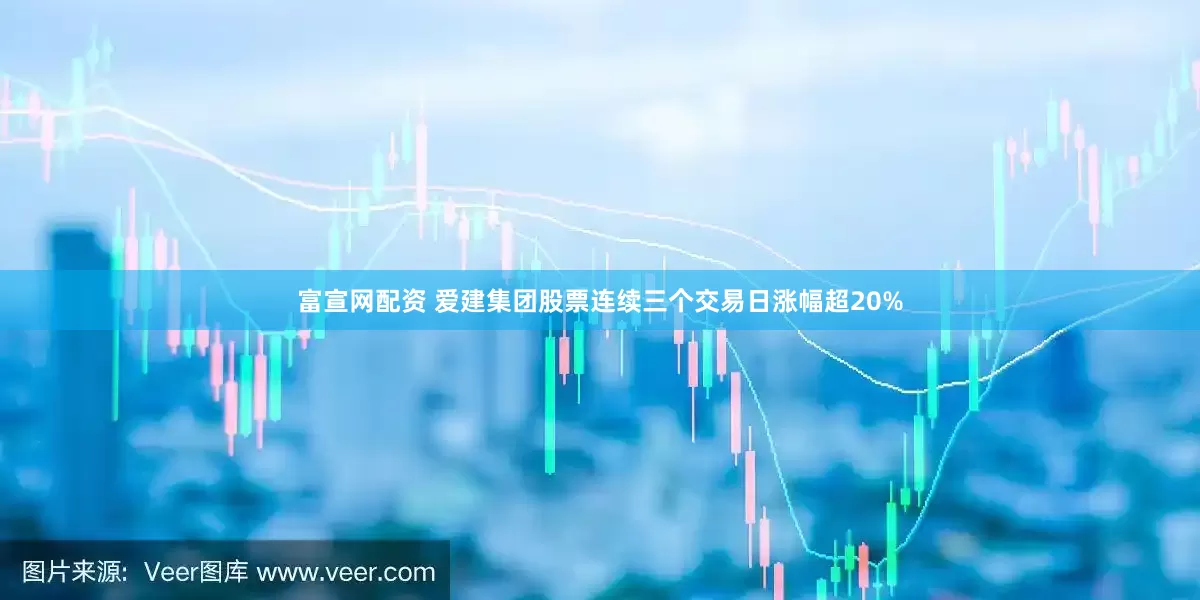 富宣网配资 爱建集团股票连续三个交易日涨幅超20%