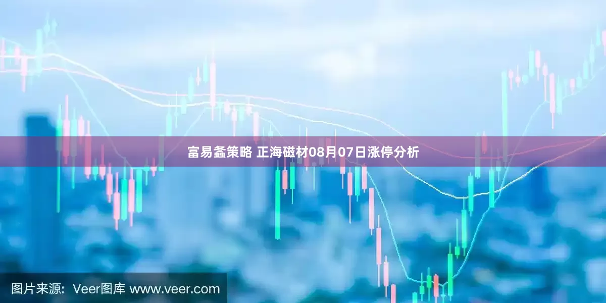 富易螽策略 正海磁材08月07日涨停分析